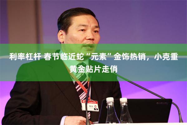 利率杠杆 春节临近蛇“元素”金饰热销，小克重黄金贴片走俏