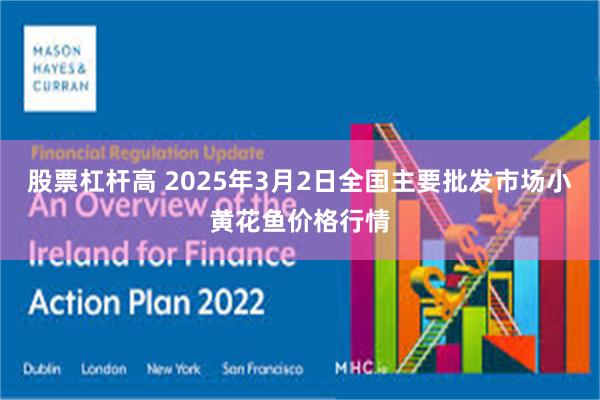股票杠杆高 2025年3月2日全国主要批发市场小黄花鱼价格行情
