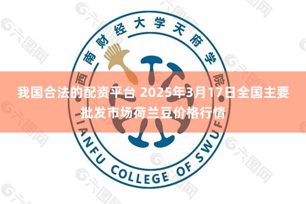 我国合法的配资平台 2025年3月17日全国主要批发市场荷兰豆价格行情