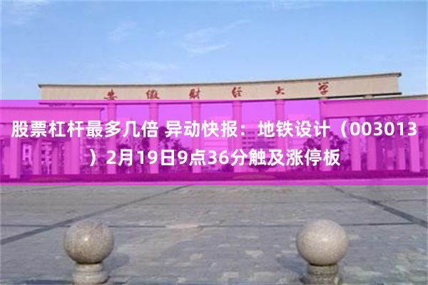 股票杠杆最多几倍 异动快报：地铁设计（003013）2月19日9点36分触及涨停板