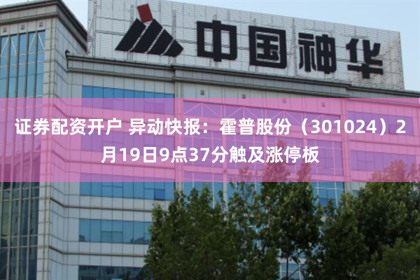 证券配资开户 异动快报：霍普股份（301024）2月19日9点37分触及涨停板