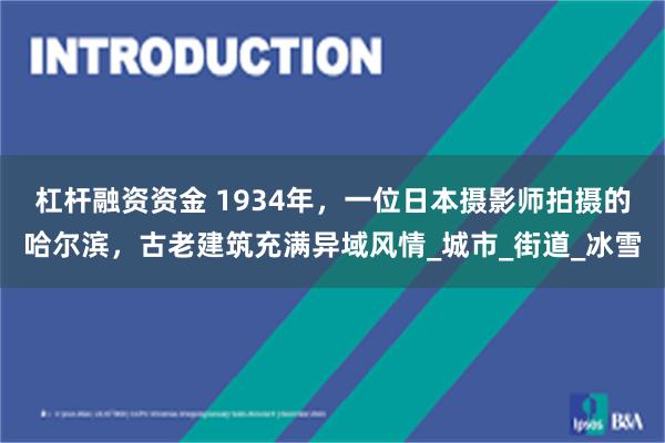 杠杆融资资金 1934年，一位日本摄影师拍摄的哈尔滨，古老建筑充满异域风情_城市_街道_冰雪