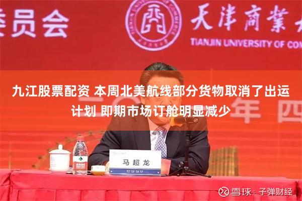 九江股票配资 本周北美航线部分货物取消了出运计划 即期市场订舱明显减少