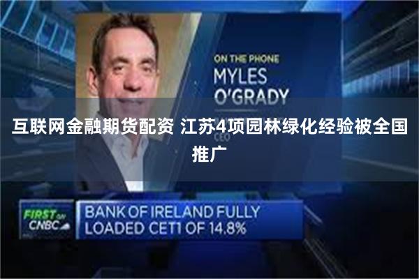 互联网金融期货配资 江苏4项园林绿化经验被全国推广