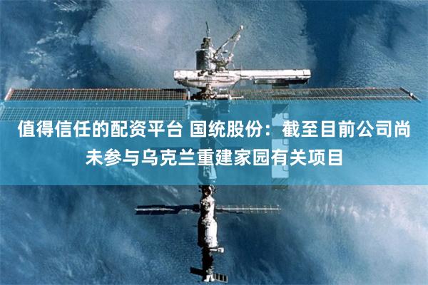 值得信任的配资平台 国统股份：截至目前公司尚未参与乌克兰重建家园有关项目