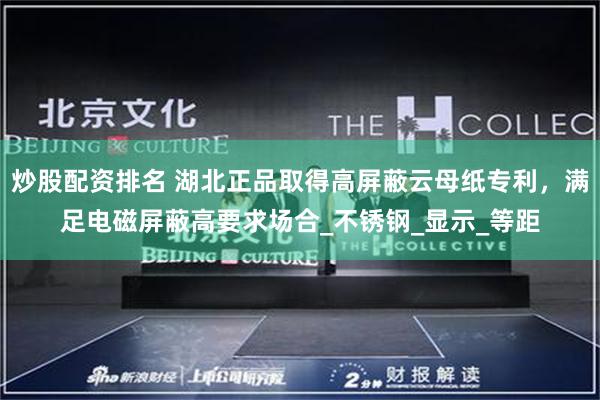 炒股配资排名 湖北正品取得高屏蔽云母纸专利，满足电磁屏蔽高要求场合_不锈钢_显示_等距