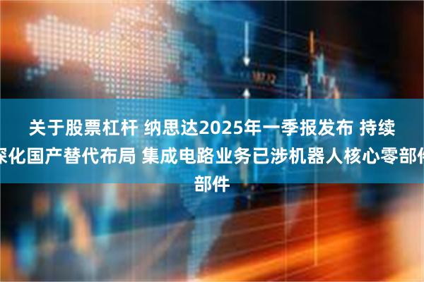 关于股票杠杆 纳思达2025年一季报发布 持续深化国产替代布局 集成电路业务已涉机器人核心零部件