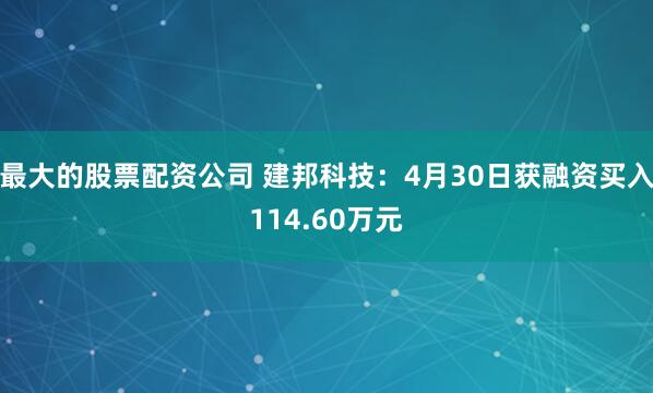 最大的股票配资公司 建邦科技：4月30日获融资买入114.60万元