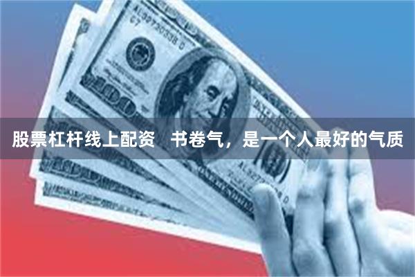 股票杠杆线上配资   书卷气，是一个人最好的气质