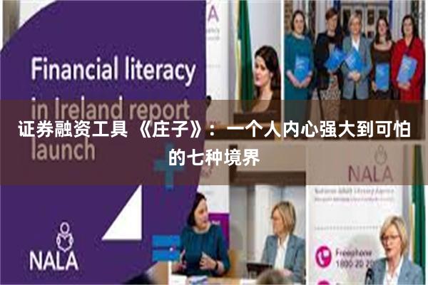 证券融资工具 《庄子》：一个人内心强大到可怕的七种境界