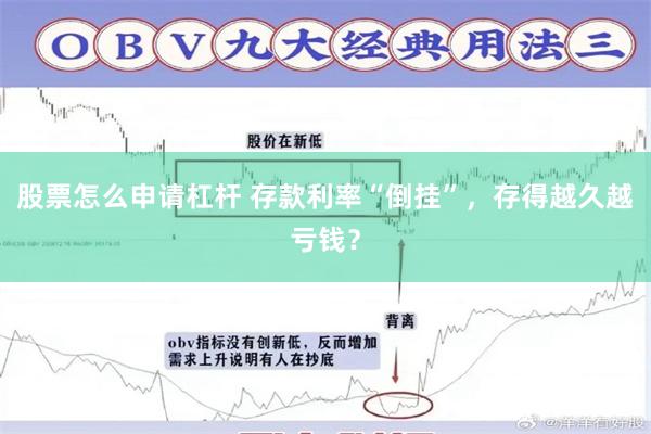 股票怎么申请杠杆 存款利率“倒挂”，存得越久越亏钱？