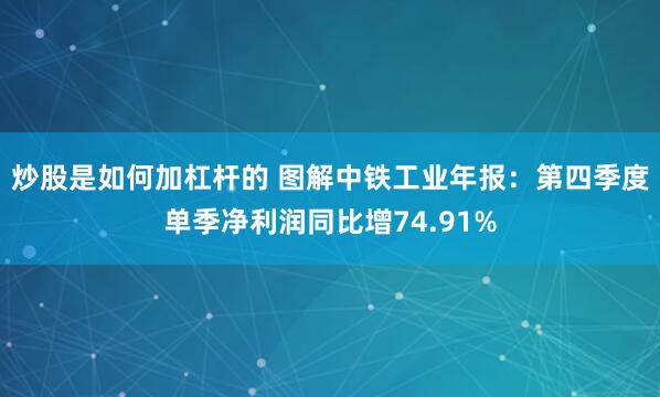 炒股是如何加杠杆的 图解中铁工业年报：第四季度单季净利润同比增74.91%