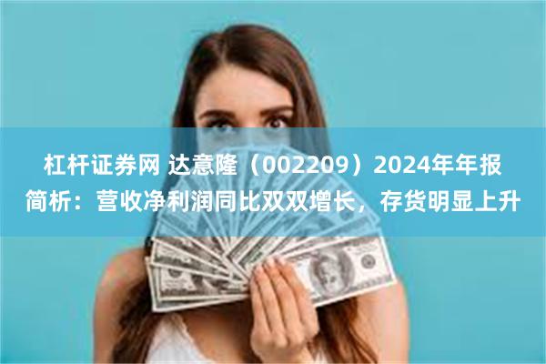 杠杆证券网 达意隆（002209）2024年年报简析：营收净利润同比双双增长，存货明显上升