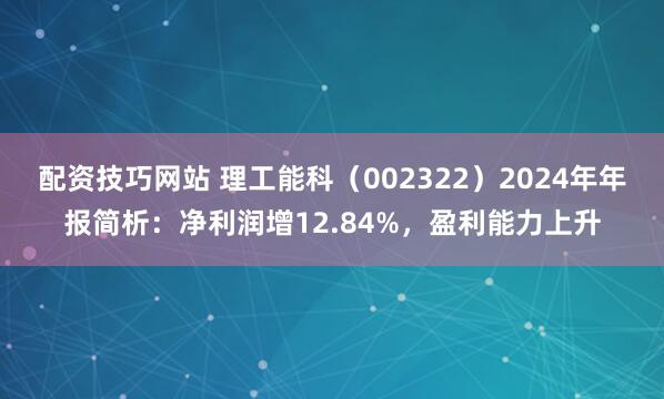 配资技巧网站 理工能科（002322）2024年年报简析：净利润增12.84%，盈利能力上升