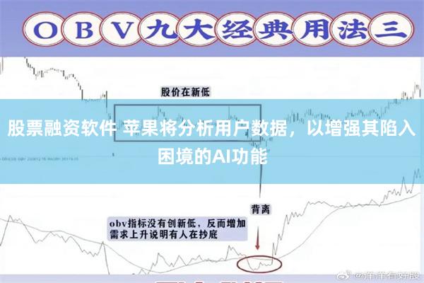 股票融资软件 苹果将分析用户数据，以增强其陷入困境的AI功能