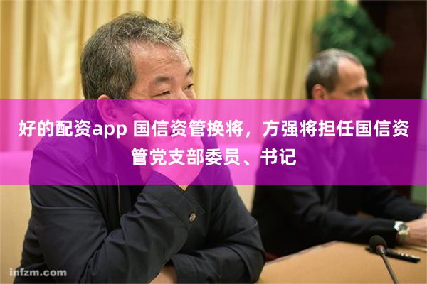 好的配资app 国信资管换将，方强将担任国信资管党支部委员、书记
