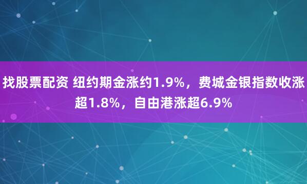 找股票配资 纽约期金涨约1.9%，费城金银指数收涨超1.8%，自由港涨超6.9%