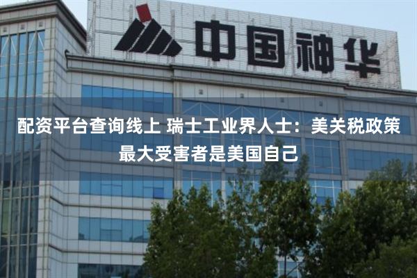 配资平台查询线上 瑞士工业界人士：美关税政策最大受害者是美国自己