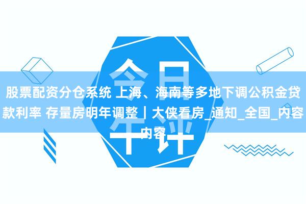 股票配资分仓系统 上海、海南等多地下调公积金贷款利率 存量房明年调整｜大侠看房_通知_全国_内容