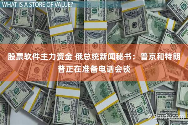 股票软件主力资金 俄总统新闻秘书：普京和特朗普正在准备电话会谈