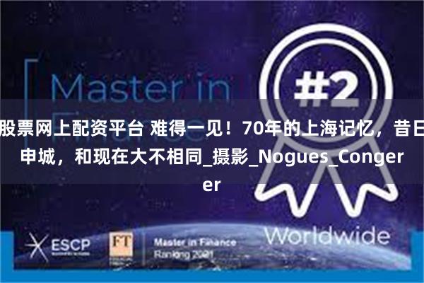 股票网上配资平台 难得一见！70年的上海记忆，昔日申城，和现在大不相同_摄影_Nogues_Conger