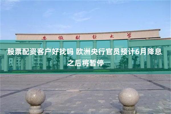 股票配资客户好找吗 欧洲央行官员预计6月降息 之后将暂停