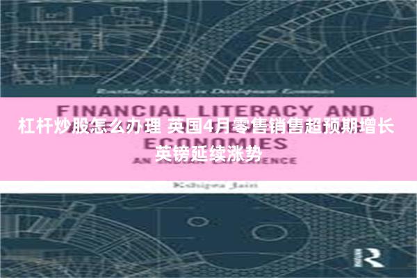杠杆炒股怎么办理 英国4月零售销售超预期增长 英镑延续涨势