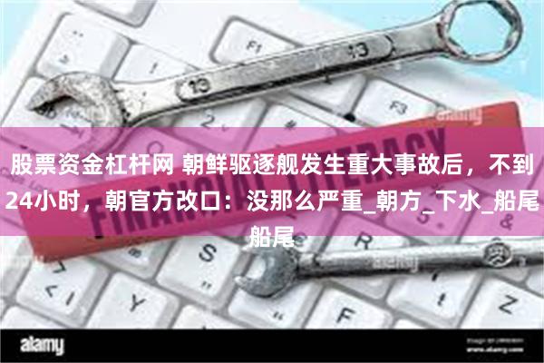 股票资金杠杆网 朝鲜驱逐舰发生重大事故后，不到24小时，朝官方改口：没那么严重_朝方_下水_船尾
