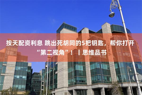 按天配资利息 跳出死胡同的5把钥匙，帮你打开 “第二视角”！丨思维品书