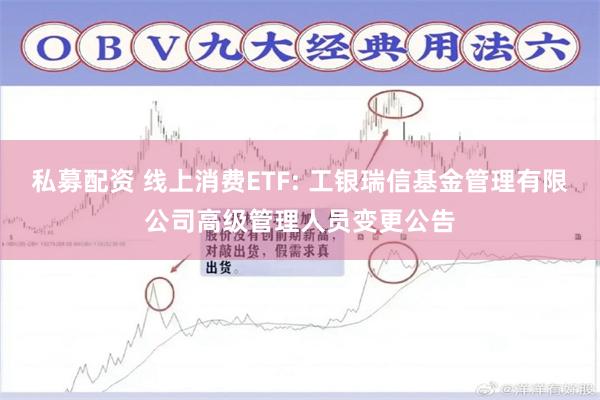私募配资 线上消费ETF: 工银瑞信基金管理有限公司高级管理人员变更公告