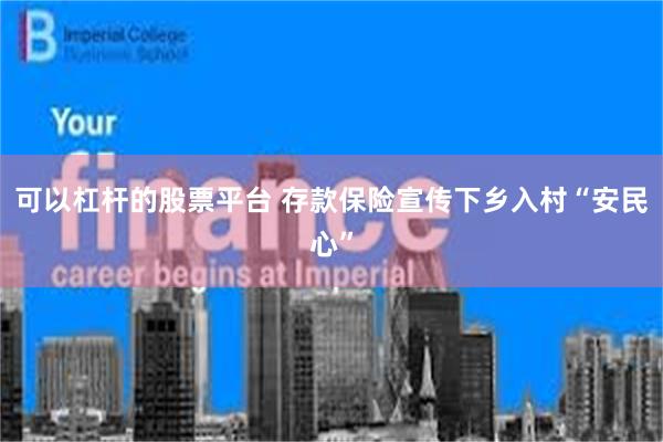 可以杠杆的股票平台 存款保险宣传下乡入村“安民心”