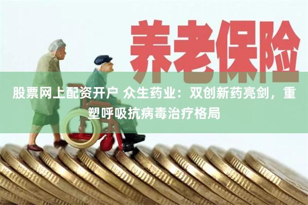 股票网上配资开户 众生药业：双创新药亮剑，重塑呼吸抗病毒治疗格局