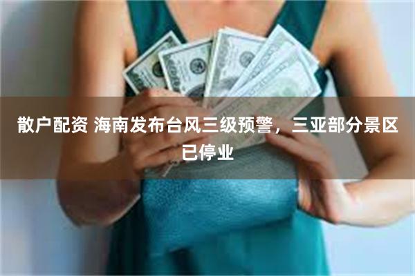 散户配资 海南发布台风三级预警，三亚部分景区已停业