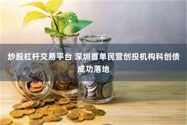 炒股杠杆交易平台 深圳首单民营创投机构科创债成功落地