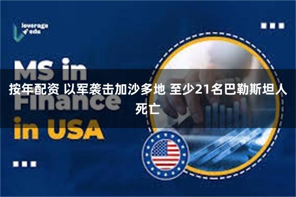 按年配资 以军袭击加沙多地 至少21名巴勒斯坦人死亡