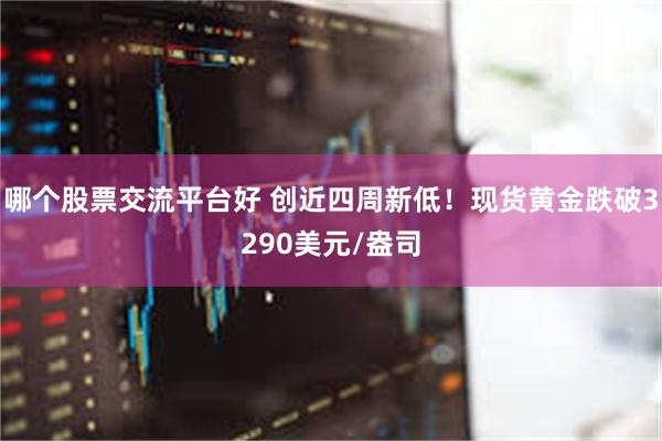 哪个股票交流平台好 创近四周新低！现货黄金跌破3290美元/盎司