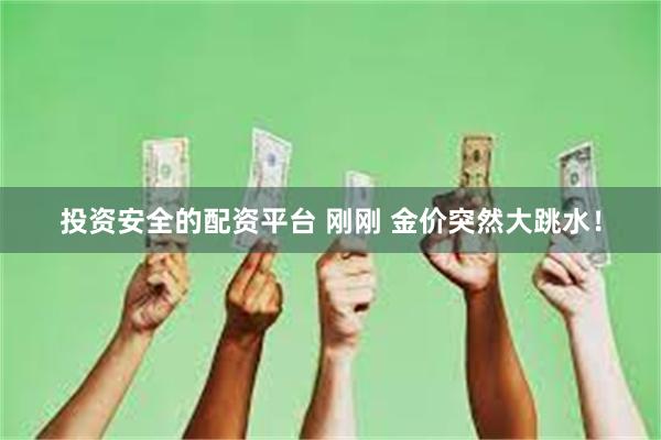 投资安全的配资平台 刚刚 金价突然大跳水！
