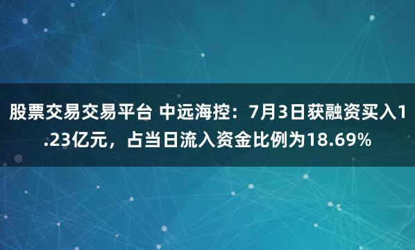 股票交易交易平台 中远海控：7月3日获融资买入1.23亿元，占当日流入资金比例为18.69%