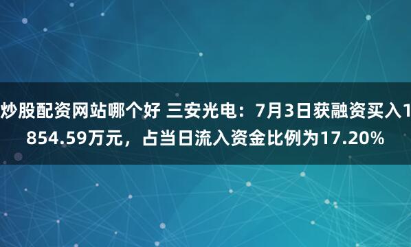 炒股配资网站哪个好 三安光电：7月3日获融资买入1854.59万元，占当日流入资金比例为17.20%