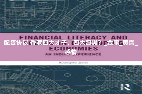 配资协议 香港四大才子，四大渣男？_金庸_黄霑_感情