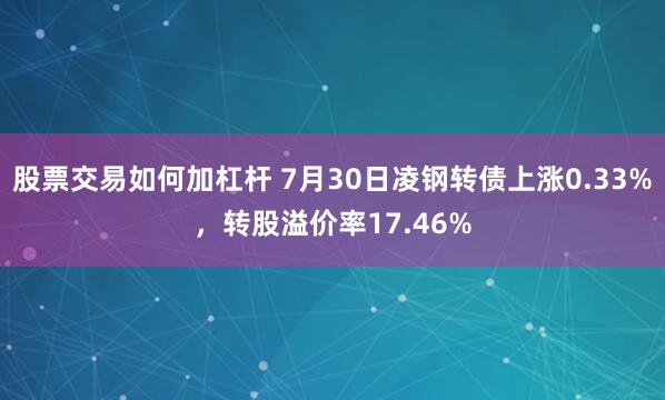 股票交易如何加杠杆 7月30日凌钢转债上涨0.33%，转股溢价率17.46%