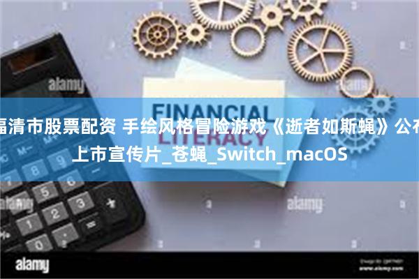 福清市股票配资 手绘风格冒险游戏《逝者如斯蝇》公布上市宣传片_苍蝇_Switch_macOS