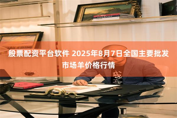 股票配资平台软件 2025年8月7日全国主要批发市场羊价格行情