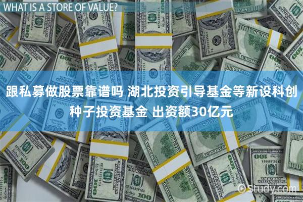跟私募做股票靠谱吗 湖北投资引导基金等新设科创种子投资基金 出资额30亿元