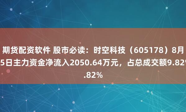 期货配资软件 股市必读：时空科技（605178）8月15日主力资金净流入2050.64万元，占总成交额9.82%