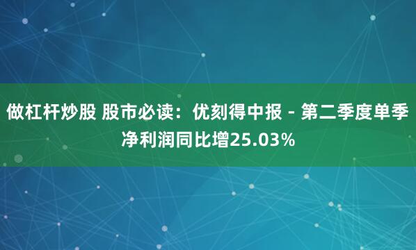 做杠杆炒股 股市必读：优刻得中报 - 第二季度单季净利润同比增25.03%
