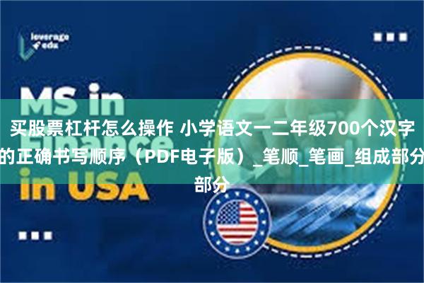 买股票杠杆怎么操作 小学语文一二年级700个汉字的正确书写顺序（PDF电子版）_笔顺_笔画_组成部分