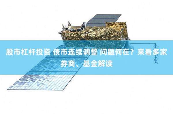股市杠杆投资 债市连续调整 问题何在？来看多家券商、基金解读