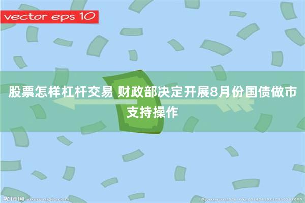 股票怎样杠杆交易 财政部决定开展8月份国债做市支持操作