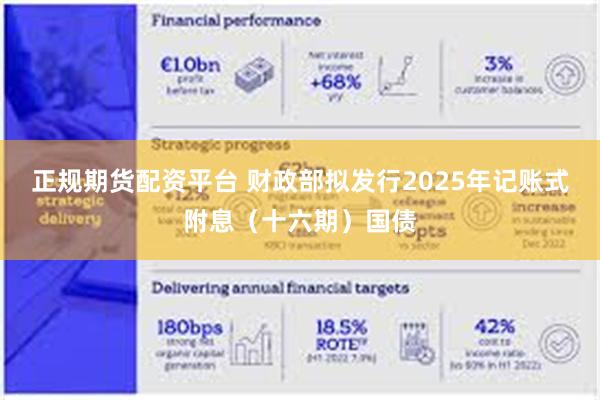 正规期货配资平台 财政部拟发行2025年记账式附息（十六期）国债